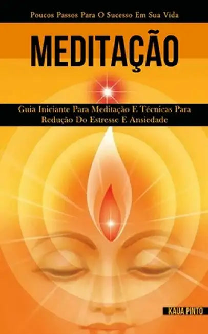 Meditação: Guia iniciante para meditação e técnicas para redução do estresse e ansiedade (Poucos passos para o sucesso em sua vid by Kaua Pinto