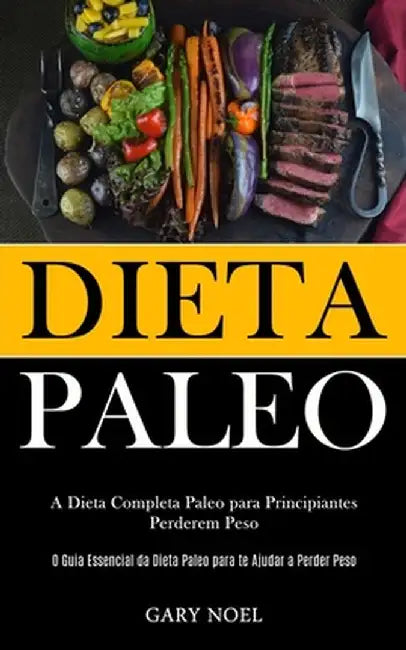 Dieta Paleo: A dieta completa paleo para principiantes perderem peso (O guia essencial da dieta paleo para te ajudar a perder peso) by Gary Noel