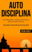 Auto Disciplina: Auto Disciplina, confiança, autoestima e desenvolvimento pessoal (Como conseguir a vida que você quer com a dureza men by Dean Early