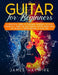 Guitar for Beginners A Practical Guide To Teaching Yourself To Play Guitar In A Week Or Less Even If You've Never Seen (Or Heard) A Guitar Before In Y by James Haywire