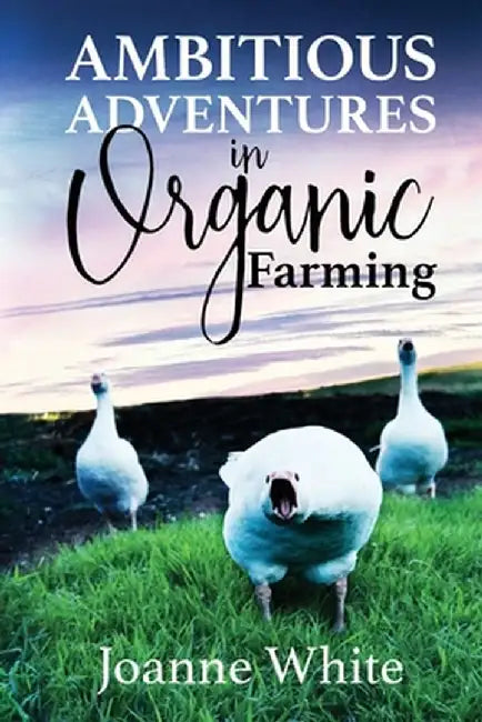 Ambitious Adventures in Organic Farming by Joanne White