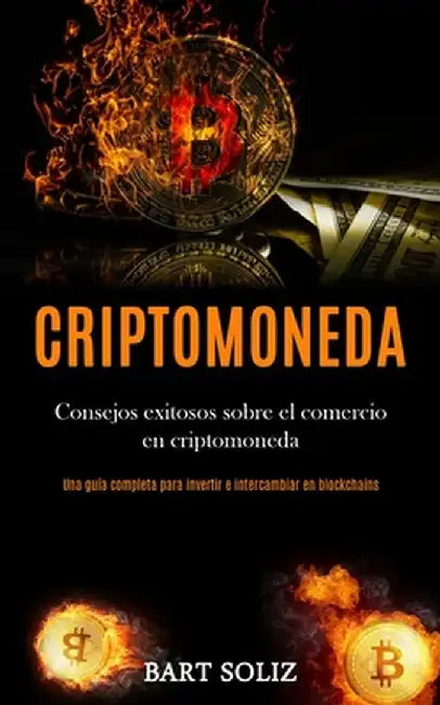 Criptomoneda: Consejos exitosos sobre el comercio en criptomoneda (Una guía completa para invertir e intercambiar en blockchains) by Bart Soliz