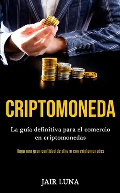 Criptomoneda: La guía definitiva para el comercio en criptomonedas (Haga una gran cantidad de dinero con criptomonedas) by Jair Luna