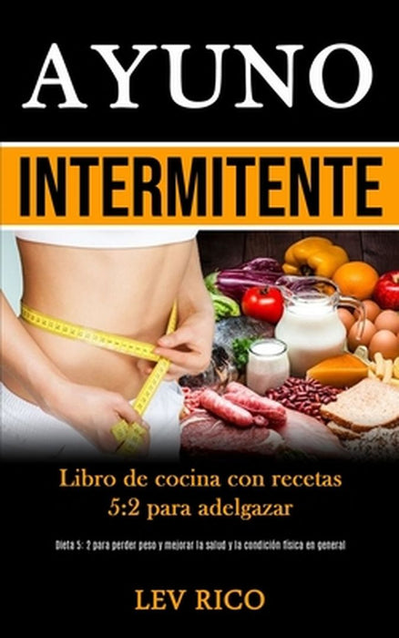 Ayuno Intermitente: Libro de cocina con recetas 5:2 para adelgazar (Dieta 5: 2 para perder peso y mejorar la salud y la condición física e by Lev Rico