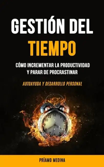 Gestión Del Tiempo: Cómo incrementar la productividad y parar de procrastinar (Autoayuda y desarrollo personal) by Príamo Medina