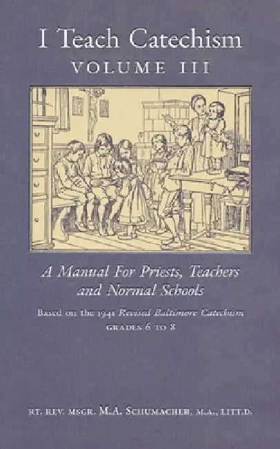 I Teach Catechism: Volume 3: A Manual for Priests, Teachers and Normal Schools by Msgr M. a. Schumacher