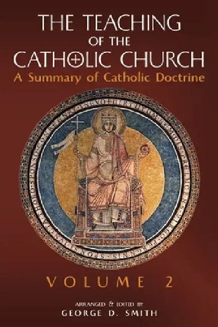 The Teaching of the Catholic Church: Volume 2: A Summary of Catholic Doctrine by Canon George D. Smith