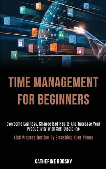 Time Management for Beginners: Overcome Laziness, Change Bad Habits and Increase Your Productivity With Self Discipline (Kick Procrastination by Smas by Catherine Rodsky