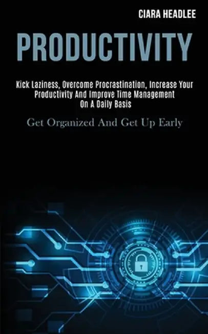 Productivity: Kick Laziness, Overcome Procrastination, Increase Your Productivity and Improve Time Management on a Daily Basis (Get by Ciara Headlee
