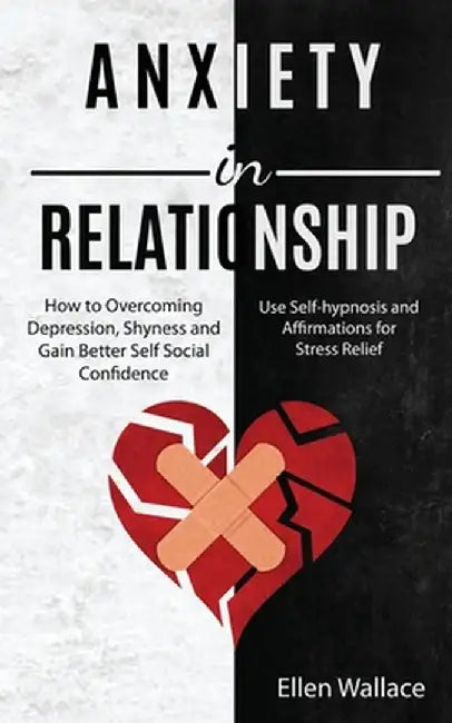 Anxiety in Relationships: How to Overcoming Depression, Shyness and Gain Better Self Social Confidence (Use Self-hypnosis and Affirmations for S by Ellen Wallace