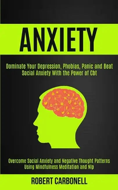 Anxiety Therapy: Dominate Your Depression, Phobias, Panic and Beat Social Anxiety With the Power of Cbt (Overcome Social Anxiety and Ne by Robert Carbonell