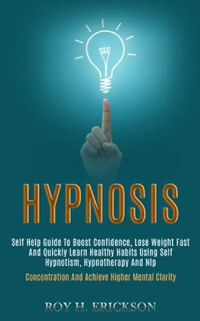 Hypnosis: Self Help Guide to Boost Confidence, Lose Weight Fast and Quickly Learn Healthy Habits Using Self Hypnotism, Hypnother by Roy H. Erickson