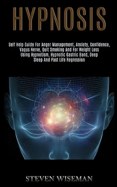 Hypnosis: Self Help Guide for Anger Management, Anxiety, Confidence, Vagus Nerve, Quit Smoking and for Weight Loss Using Hypnoti by Steven Wiseman