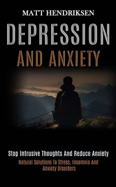 Depression and Anxiety: Stop Intrusive Thoughts and Reduce Anxiety (Natural Solutions to Stress, Insomnia and Anxiety Disorders) by Matt Hendriksen