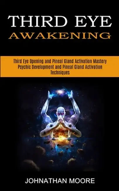 Third Eye Awakening: Third Eye Opening and Pineal Gland Activation Mastery (Meditation With Hypnosis Method to Open Your Third Eye) by Johnathan Moore