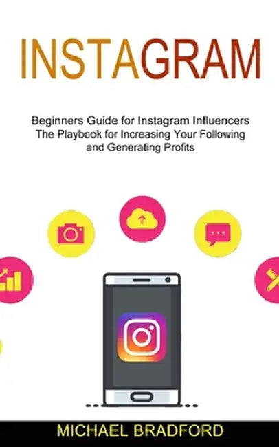 Instagram: Beginners Guide for Instagram Influencers (The Playbook for Increasing Your Following and Generating Profits) by Michael Bradford