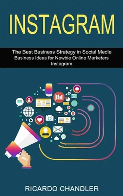 Instagram: The Best Business Strategy in Social Media (Business Ideas for Newbie Online Marketers Instagram) by Ricardo Chandler