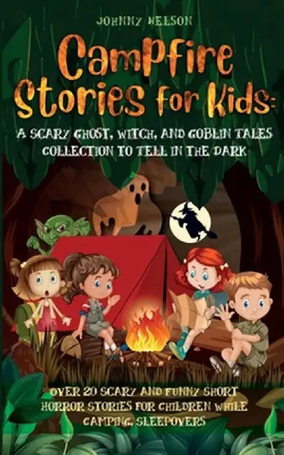 Campfire Stories for Kids: Over 20 Scary and Funny Short Horror Stories for Children While Camping or for Sleepovers by Johnny Nelson