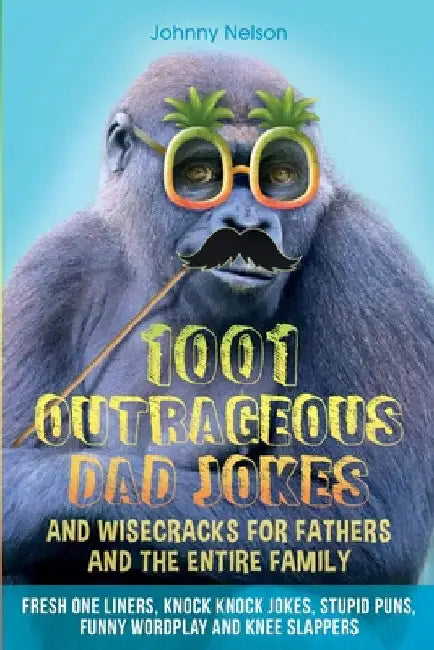 1001 Outrageous Dad Jokes and Wisecracks for Fathers and the entire family by Johnny Nelson
