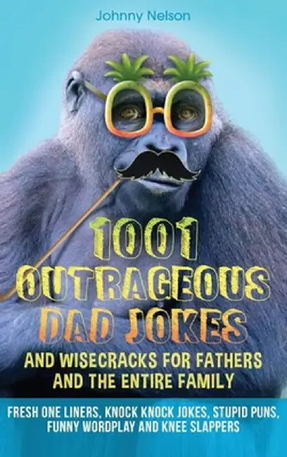 1001 Outrageous Dad Jokes and Wisecracks for Fathers and the entire family: Fresh One Liners, Knock Knock Jokes, Stupid Puns, Funny Wordplay and Knee by Johnny Nelson