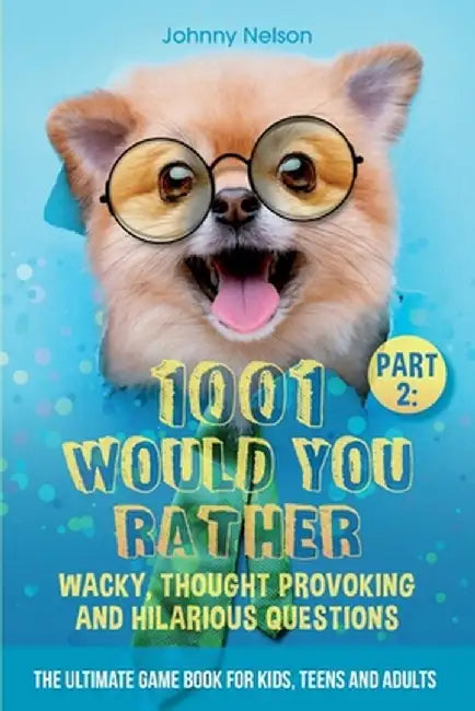 Part 2: 1001 Would You Rather Wacky, Thought Provoking and Hilarious Questions: The Ultimate Game Book for Kids, Teens and Adu by Johnny Nelson
