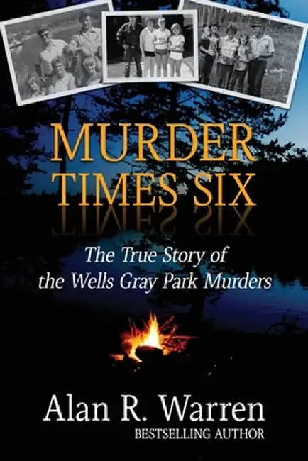 Murder Times Six: The True Story of the Wells Gray Murders by Alan R. Warren