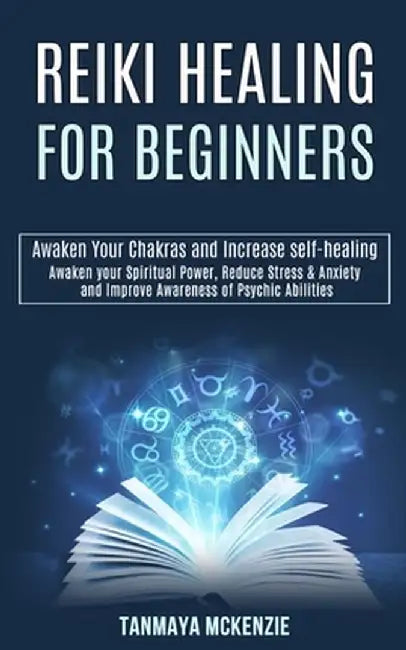 Reiki Healing for Beginners: Awaken Your Chakras and Increase Self-healing (Awaken Your Spiritual Power, Reduce Stress & Anxiety and Improve Awaren by Tanmaya McKenzie