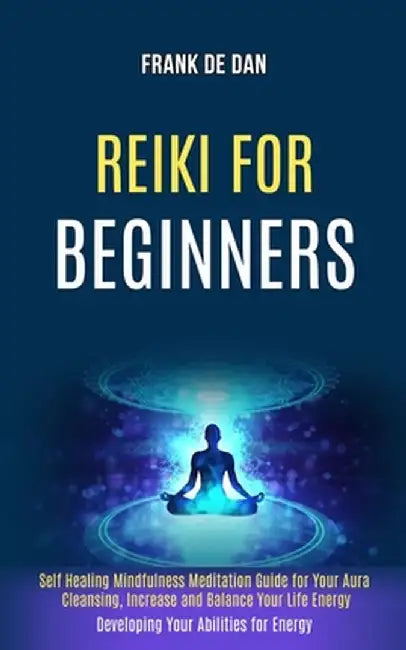 Reiki for Beginners: Self Healing Mindfulness Meditation Guide for Your Aura Cleansing, Increase and Balance Your Life Energy (Developing Y by Frank de Dan