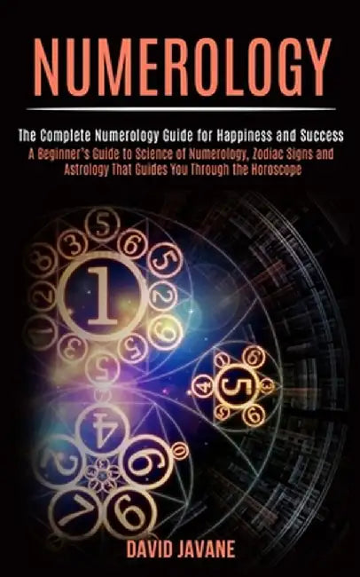 Numerology: A Beginner's Guide to Science of Numerology, Zodiac Signs and Astrology That Guides You Through the Horoscope (The Com by David Javane