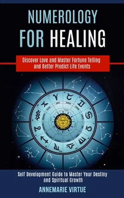 Numerology for Healing: Self Development Guide to Master Your Destiny and Spiritual Growth (Discover Love and Master Fortune Telling and Bette by Annemarie Virtue