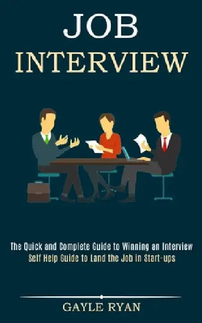 Job Interview: The Quick and Complete Guide to Winning an Interview (Self Help Guide to Land the Job in Start-ups) by Gayle Ryan