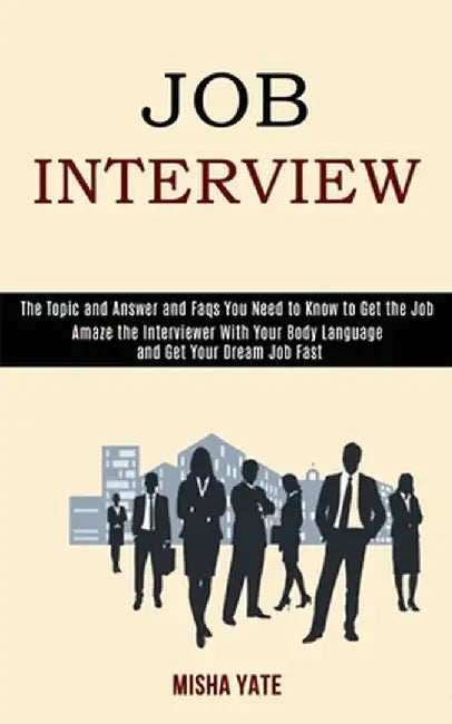 Job Interview: Amaze the Interviewer With Your Body Language and Get Your Dream Job Fast (The Topic and Answer and Faqs You Need to K by Misha Yate