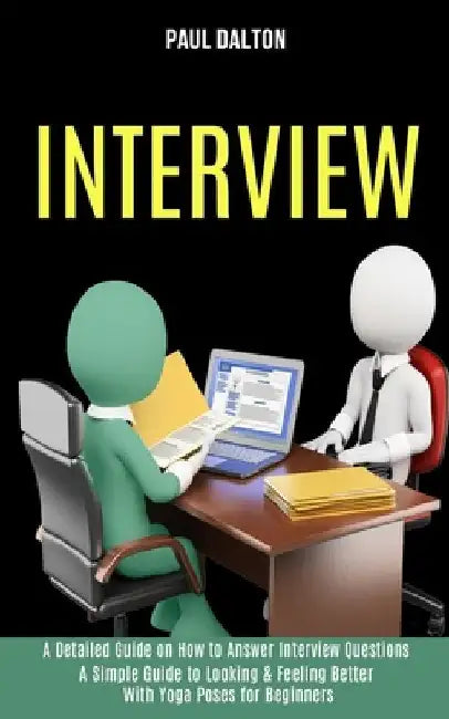 Interview: A Practical Guide to Be More Confident, Overcome Anxiety While Giving Job Interview (A Detailed Guide on How to Answer by Paul Dalton