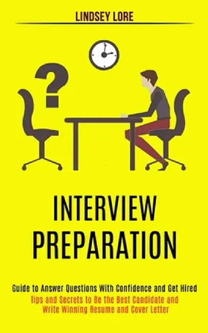 Interview Preparation: Guide to Answer Questions With Confidence and Get Hired (Tips and Secrets to Be the Best Candidate and Write Winning R by Lindsey Lore