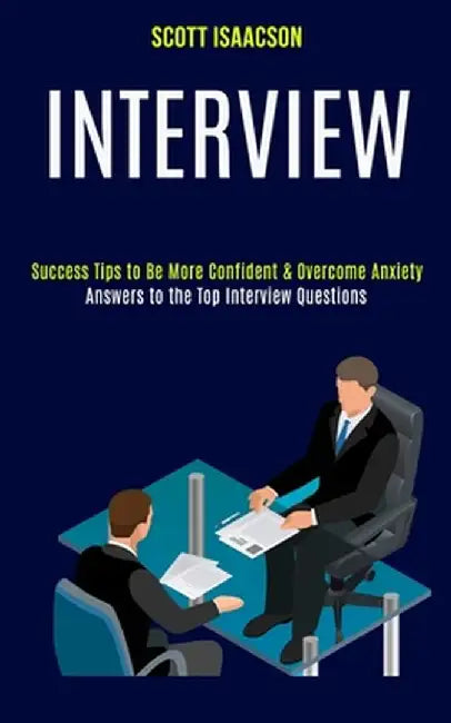 Interview: Answers to the Top Interview Questions (Success Tips to Be More Confident & Overcome Anxiety) by Scott Isaacson