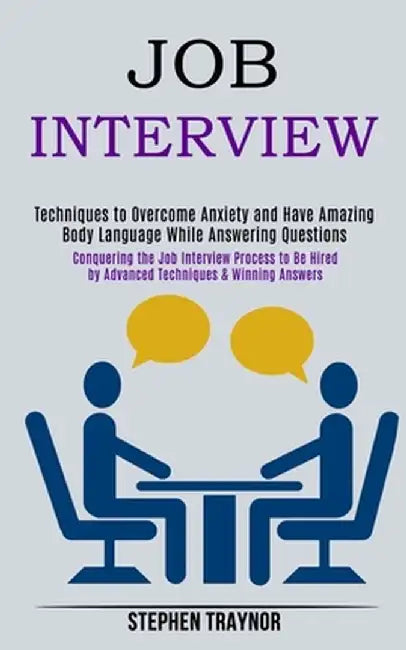 Job Interview: Conquering the Job Interview Process to Be Hired by Advanced Techniques & Winning Answers (Techniques to Overcome Anxi by Stephen Traynor