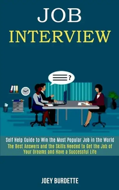 Job Interview: Self Help Guide to Win the Most Popular Job in the World (The Best Answers and the Skills Needed to Get the Job of You by Joey Burdette