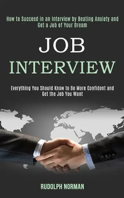 Job Interview: How to Succeed in an Interview by Beating Anxiety and Get a Job of Your Dream (Everything You Should Know to Be More C by Rudolph Norman