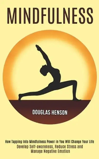 Mindfulness: How Tapping Into Mindfulness Power in You Will Change Your Life (Develop Self-awareness, Reduce Stress and Manage Nega by Douglas Henson