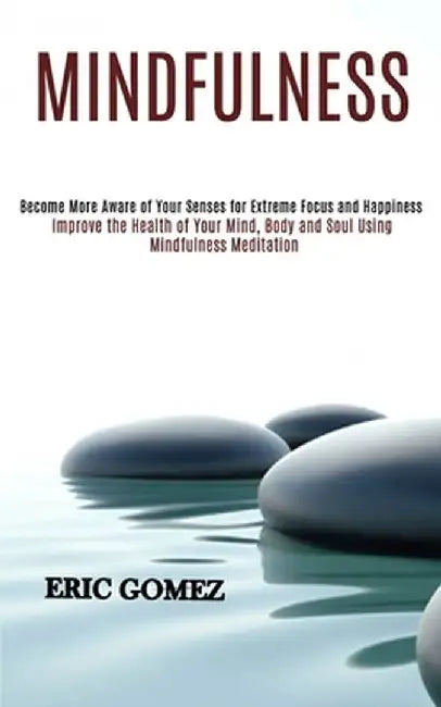 Mindfulness: Improve the Health of Your Mind, Body and Soul Using Mindfulness Meditation (Become More Aware of Your Senses for Extr by Eric Gomez