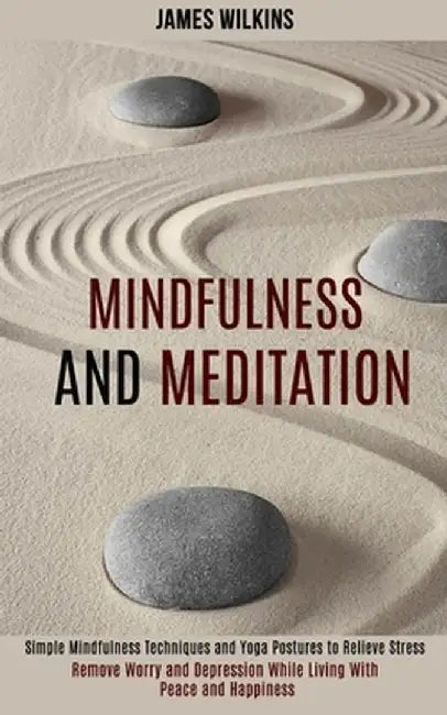 Mindfulness and Meditation: Simple Mindfulness Techniques and Yoga Postures to Relieve Stress (Remove Worry and Depression While Living With Peace by James Wilkins