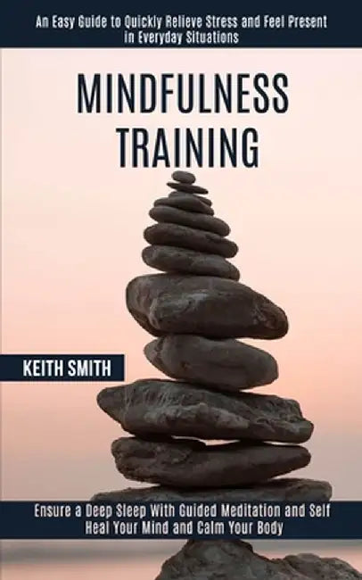 Mindfulness Training: Ensure a Deep Sleep With Guided Meditation and Self Heal Your Mind and Calm Your Body (An Easy Guide to Quickly Reliev by Keith Smith