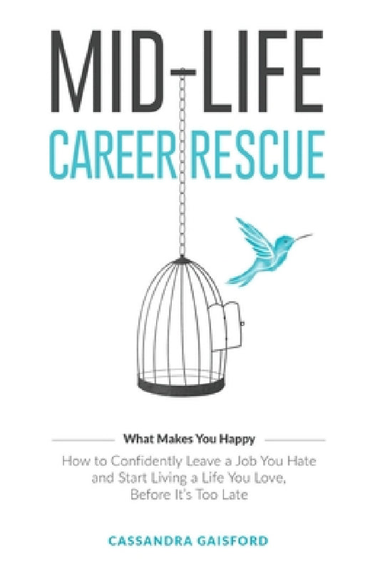 Mid-Life Career Rescue (What Makes You Happy): How to confidently leave a job you hate, and start living a life you love, before it's too late by Cassandra Gaisford