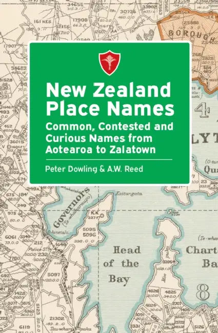 New Zealand Place Names: Common, Contested and Curious Names from Aotearoa to Zalatown by Peter Dowling, A. W. Reed