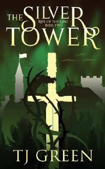 The Silver Tower: Arthurian Fantasy by T. J. Green