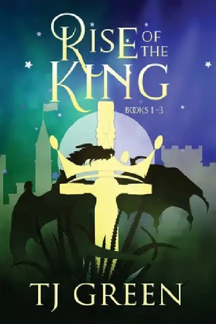 Rise of the King: Arthurian Fantasy by T. J. Green