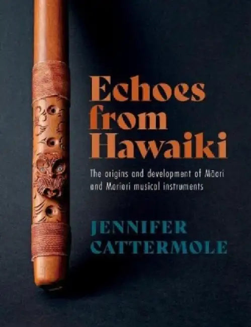 Echoes from Hawaiki: The origins and development of Maori and Moriori musical instruments by Jennifer Cattermole