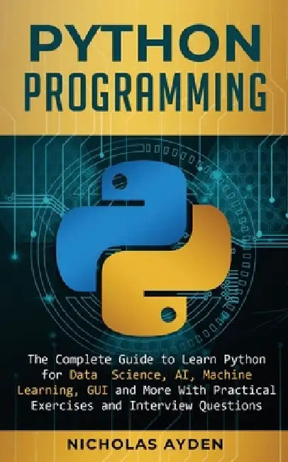 Python Programming: The Complete Guide to Learn Python for Data Science, AI, Machine Learning, GUI and More With Practical Exercises and Interview Que by Nicholas Ayden