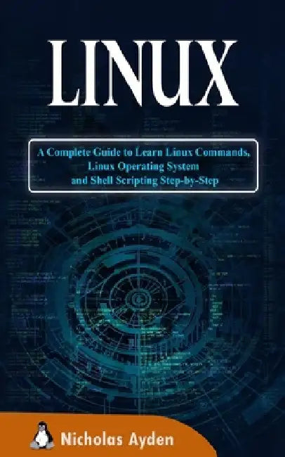 Linux: A Complete Guide to Learn Linux Commands, Linux Operating System and Shell Scripting Step-by-Step by Nicholas Ayden