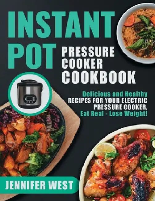Instant Pot Pressure Cooker Cookbook: Delicious and Healthy Recipes for Your Electric Pressure Cooker, Eat Real - Lose Weight!: Delicious and Healthy by Jennifer West
